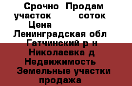 Срочно. Продам участок  17,35 соток › Цена ­ 1 400 000 - Ленинградская обл., Гатчинский р-н, Николаевка д. Недвижимость » Земельные участки продажа   